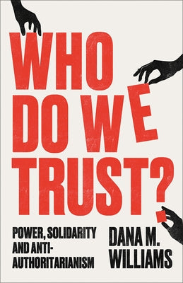 Who Do We Trust?: Power, Solidarity and Anti-Authoritarianism by Williams, Dana M.