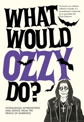 What Would Ozzy Do?: Outrageous Affirmations and Advice from the Prince of Darkness by Pop Press