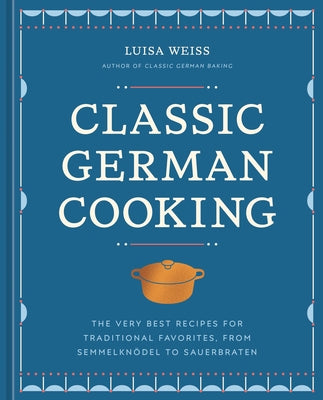 Classic German Cooking: The Very Best Recipes for Traditional Favorites, from Semmelkn?del to Sauerbraten by Weiss, Luisa