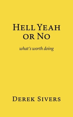 Hell Yeah or No: what's worth doing by Sivers, Derek