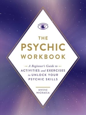 The Psychic Workbook: A Beginner's Guide to Activities and Exercises to Unlock Your Psychic Skills by Mystic Michaela