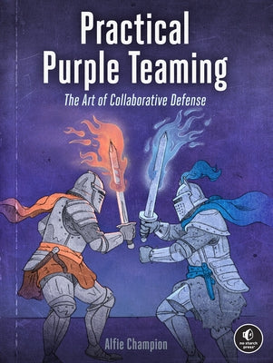 Practical Purple Teaming: The Art of Collaborative Defense by Champion, Alfie