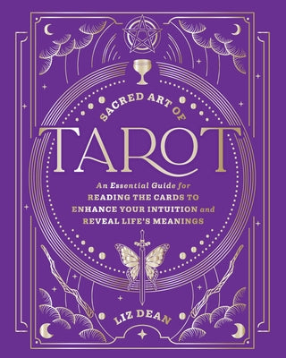 Sacred Art of Tarot: An Essential Guide for Reading the Cards to Enhance Your Intuition and Reveal Life's Meanings by Dean, Liz