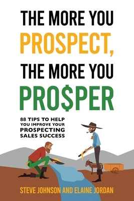 The More You Prospect, The More You Prosper: 88 Tips to Help You Improve Your Prospecting Sales Success by Johnson, Steve