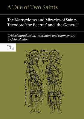 A Tale of Two Saints: The Martyrdoms and Miracles of Saints Theodore 'The Recruit' and 'The General' by Haldon, John