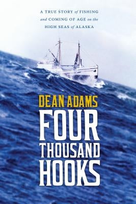 Four Thousand Hooks: A True Story of Fishing and Coming of Age on the High Seas of Alaska by Adams, Dean J.