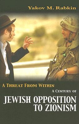 A Threat from Within: A Century of Jewish Opposition to Zionism by Rabkin, Yakov M.