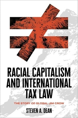 Racial Capitalism and International Tax Law: The Story of Global Jim Crow by Dean, Steven A.