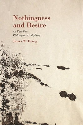 Nothingness and Desire: A Philosophical Antiphony by Heisig, James W.