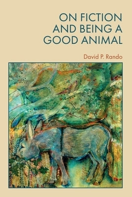 On Fiction and Being a Good Animal by Rando, David