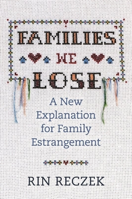 Families We Lose: A New Explanation for Family Estrangement by Reczek, Rin