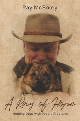 A Ray of Hope: Helping Dogs with People Problems by McSoley, Ray