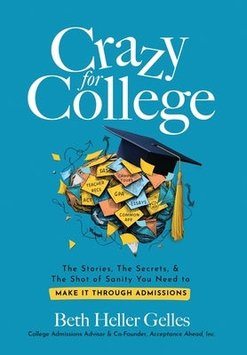 Crazy for College: The Stories, The Secrets, & The Shot of Sanity You Need to Make It Through Admissions by Heller Gelles, Beth