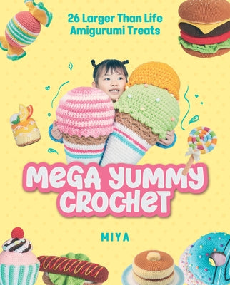 Mega Yummy Crochet: 26 Larger-Than-Life Amigarumi Treats by Miya
