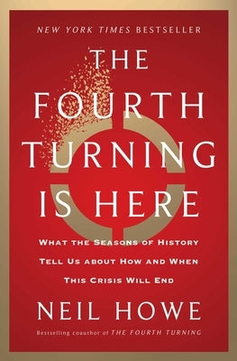 The Fourth Turning Is Here: What the Seasons of History Tell Us about How and When This Crisis Will End by Howe, Neil