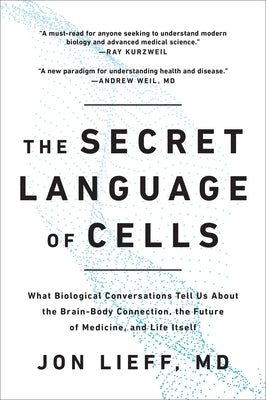 The Secret Language of Cells: What Biological Conversations Tell Us about the Brain-Body Connection, the Future of Medicine, and Life Itself by Lieff, Jon