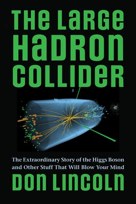 The Large Hadron Collider: The Extraordinary Story of the Higgs Boson and Other Stuff That Will Blow Your Mind by Lincoln, Don