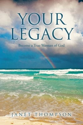 Your Legacy: Become a True Woman of God by Thompson, Janet