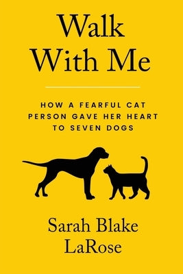 Walk With Me: How a Fearful Cat Person Gave Her Heart to Seven Dogs by Blake Larose, Sarah
