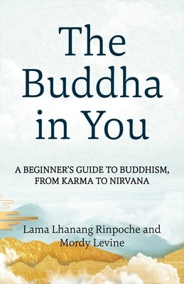 The Buddha in You: A Beginner's Guide to Buddhism, from Karma to Nirvana by Rinpoche, Lama Lhanang