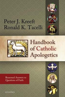 Handbook of Catholic Apologetics: Reasoned Answers to Questions of Faith by Kreeft, Peter