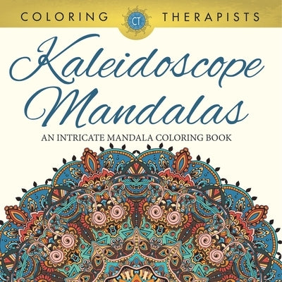 Kaleidoscope Mandalas: An Intricate Mandala Coloring Book by Coloring Therapist