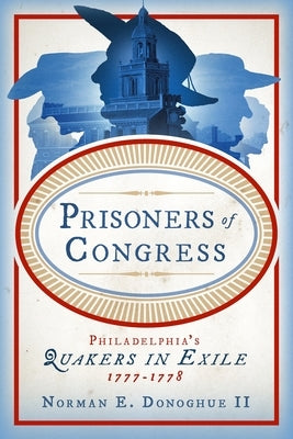 Prisoners of Congress: Philadelphia's Quakers in Exile, 1777-1778 by Donoghue II, Norman E.