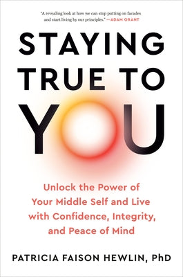 Staying True to You: Unlock the Power of Your Middle Self and Live with Confidence, Integrity, and Peace of Mind by Faison Hewlin, Patricia, PhD