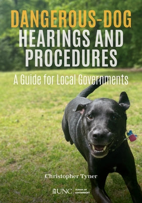 Dangerous-Dog Hearings and Procedures: A Guide for Local Governments by Tyner, Christopher