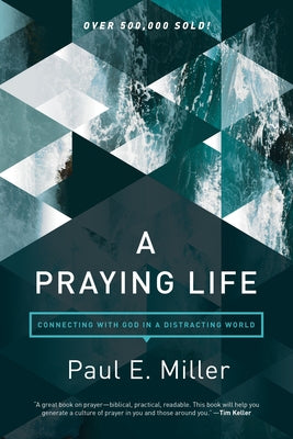 A Praying Life: Connecting with God in a Distracting World by Miller, Paul E.