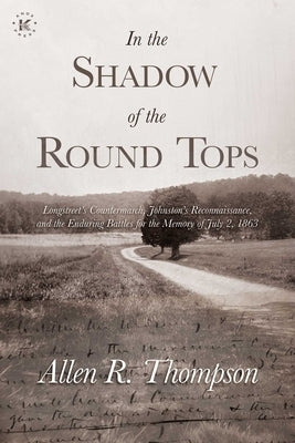 In the Shadow of the Round Tops: Longstreet's Countermarch, Johnston's Reconnaissance, and the Enduring Battles for the Memory of July 2, 1863 by Thompson, Allen R.