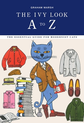 The Ivy Look A to Z: The Essential Guide for Modernist Cats by Marsh, Graham