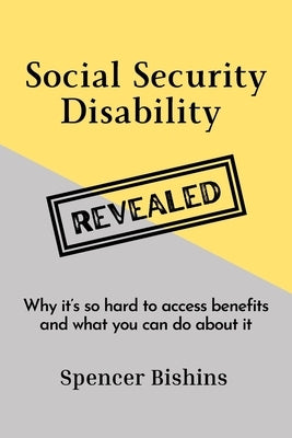 Social Security Disability Revealed: Why it's so hard to access benefits and what you can do about it by Bishins, Spencer