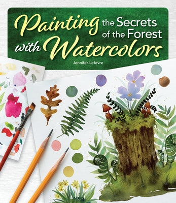 Painting the Secrets of the Forest with Watercolors by LefÃ¨vre, Jennifer