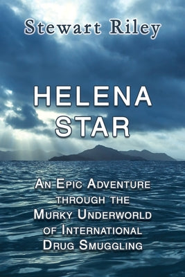 Helena Star: An Epic Adventure Through the Murky Underworld of International Drug Smuggling by Riley, Stewart Patrick