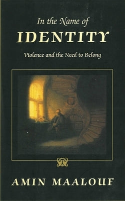 In the Name of Identity: Violence and the Need to Belong by Maalouf, Amin