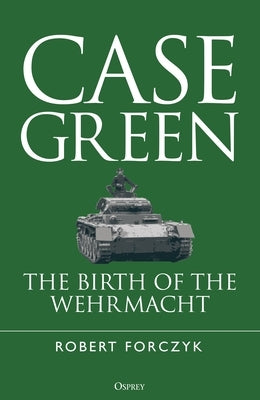 Case Green: The Birth of the Wehrmacht by Forczyk, Robert
