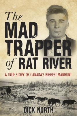 Mad Trapper of Rat River: A True Story Of Canada's Biggest Manhunt by North, Dick