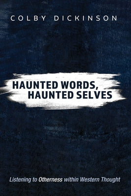 Haunted Words, Haunted Selves: Listening to Otherness Within Western Thought by Dickinson, Colby