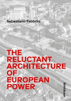 Sebastiano Fabbrini: The Reluctant Architecture of European Power by Fabbrini, Federico