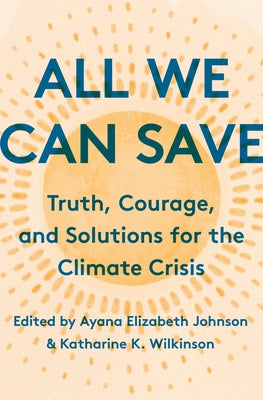 All We Can Save: Truth, Courage, and Solutions for the Climate Crisis by Johnson, Ayana Elizabeth