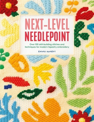 Next-Level Needlepoint: Over 100 Skill-Building Stitches and Techniques for Modern Tapestry Embroidery by Homent, Emma