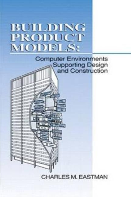 Building Product Models: Computer Environments, Supporting Design and Construction by Eastman, Charles M.