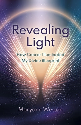 Revealing Light: How Cancer Illuminated My Divine Blueprint by Weston, Maryann