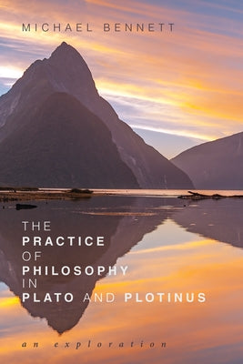 The Practice of Philosophy in Plato and Plotinus: An Exploration by Bennett, Michael