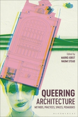 Queering Architecture: Methods, Practices, Spaces, Pedagogies by Jobst, Marko