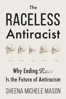 The Raceless Antiracist: Why Ending Race Is the Future of Antiracism by Mason, Sheena Michele