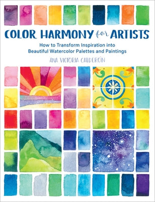 Color Harmony for Artists: How to Transform Inspiration Into Beautiful Watercolor Palettes and Paintings by Calder&#195;&#179;n, Ana Victoria