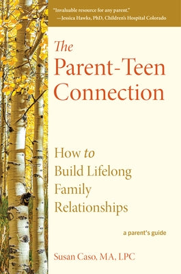 The Parent-Teen Connection: How to Build Lifelong Family Relationships by Caso, Susan