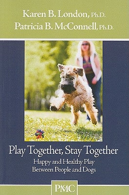 Play Together, Stay Together: Happy and Healthy Play Between People and Dogs by London, Karen B.